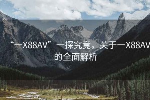 “一X88AV”一探究竟，關于一X88AV的全面解析