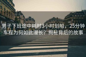 男子下班途中耗時3小時劃船，25分鐘車程為何如此漫長？揭秘背后的故事