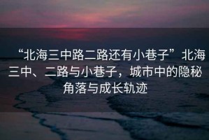 “北海三中路二路還有小巷子”北海三中、二路與小巷子，城市中的隱秘角落與成長軌跡