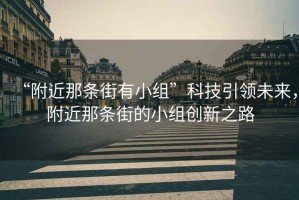 “附近那條街有小組”科技引領(lǐng)未來，附近那條街的小組創(chuàng)新之路