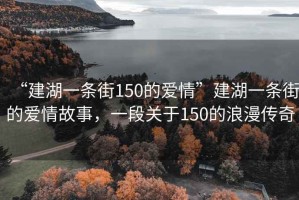 “建湖一條街150的愛情”建湖一條街的愛情故事，一段關于150的浪漫傳奇