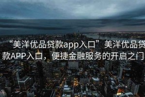 “美洋優品貸款app入口”美洋優品貸款APP入口，便捷金融服務的開啟之門