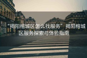 “揭陽榕城區怎么找服務”揭陽榕城區服務探索與體驗指南