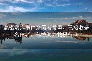 高密爆炸事件親歷者發(fā)聲，已接收多名傷者，科技助力救援行動(dòng)