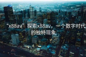 “x88av”探索x88av，一個數字時代的獨特現象