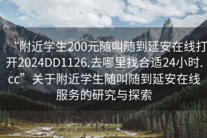 “附近學生200元隨叫隨到延安在線打開2024DD1126.去哪里找合適24小時.cc”關于附近學生隨叫隨到延安在線服務的研究與探索