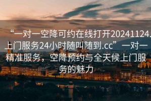 “一對一空降可約在線打開20241124.上門服務24小時隨叫隨到.cc”一對一精準服務，空降預約與全天候上門服務的魅力