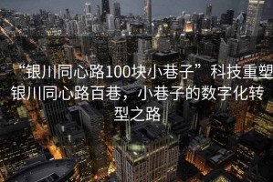 “銀川同心路100塊小巷子”科技重塑銀川同心路百巷，小巷子的數字化轉型之路