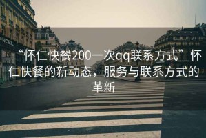 “懷仁快餐200一次qq聯(lián)系方式”懷仁快餐的新動(dòng)態(tài)，服務(wù)與聯(lián)系方式的革新