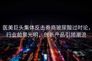 醫美巨頭集體反擊券商玻尿酸過時論，行業前景光明，創新產品引領潮流