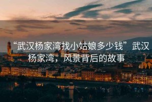“武漢楊家灣找小姑娘多少錢”武漢楊家灣，風景背后的故事