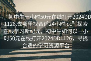 “初中生一小時50元在線打開2024DD1126.去哪里找合適24小時.cc”探索在線學習新紀元，初中生如何以一小時50元在線打開2024DD1126，尋找合適的學習資源平臺