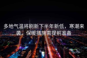 多地氣溫將刷新下半年新低，寒潮來襲，保暖措施需提前準備