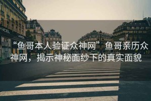 “魚哥本人驗證眾神網”魚哥親歷眾神網，揭示神秘面紗下的真實面貌