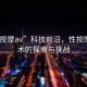 “性按摩av”科技前沿，性按摩AV技術的探索與挑戰