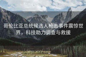 哥倫比亞總統候選人槍擊事件震驚世界，科技助力調查與救援