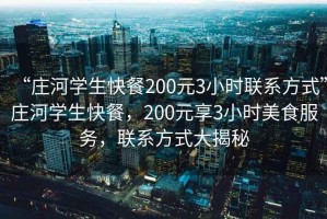 “莊河學生快餐200元3小時聯系方式”莊河學生快餐，200元享3小時美食服務，聯系方式大揭秘