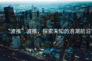 “波推”波推，探索未知的浪潮前沿
