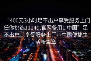 “400元3小時足不出戶享受服務上門任你挑選1114d.官網備用1.中國”足不出戶，享受服務上門—中國便捷生活新篇章