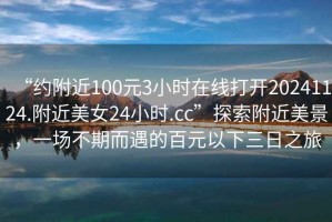 “約附近100元3小時在線打開20241124.附近美女24小時.cc”探索附近美景，一場不期而遇的百元以下三日之旅