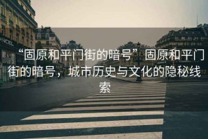 “固原和平門街的暗號(hào)”固原和平門街的暗號(hào)，城市歷史與文化的隱秘線索