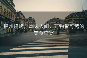 錦州燒烤，煙火人間，萬物皆可烤的美食盛宴