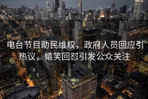 電臺節目助民維權，政府人員回應引熱議，嬉笑回懟引發公眾關注