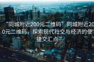 “同城附近200元二維碼”同城附近200元二維碼，探索現(xiàn)代社交與經(jīng)濟(jì)的便捷交匯點(diǎn)