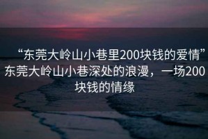 “東莞大嶺山小巷里200塊錢的愛情”東莞大嶺山小巷深處的浪漫，一場200塊錢的情緣