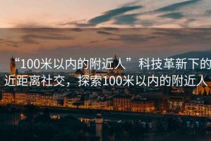 “100米以內的附近人”科技革新下的近距離社交，探索100米以內的附近人