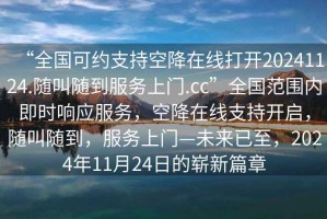 “全國可約支持空降在線打開20241124.隨叫隨到服務上門.cc”全國范圍內即時響應服務，空降在線支持開啟，隨叫隨到，服務上門—未來已至，2024年11月24日的嶄新篇章