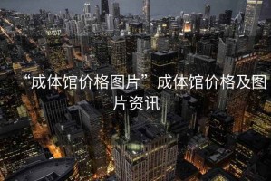 “成體館價格圖片”成體館價格及圖片資訊