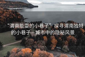 “渭南能耍的小巷子”探尋渭南獨(dú)特的小巷子—城市中的隱秘風(fēng)景
