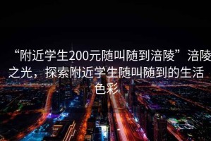 “附近學生200元隨叫隨到涪陵”涪陵之光，探索附近學生隨叫隨到的生活色彩