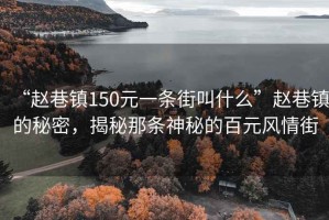 “趙巷鎮150元一條街叫什么”趙巷鎮的秘密，揭秘那條神秘的百元風情街