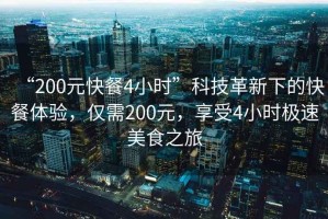 “200元快餐4小時”科技革新下的快餐體驗，僅需200元，享受4小時極速美食之旅