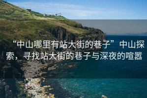 “中山哪里有站大街的巷子”中山探索，尋找站大街的巷子與深夜的喧囂