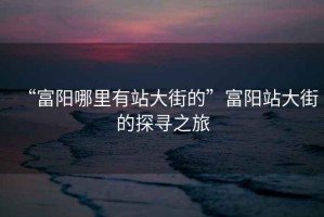 “富陽哪里有站大街的”富陽站大街的探尋之旅