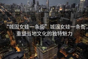 “城固女娃一條街”城固女娃一條街，重塑當地文化的獨特魅力