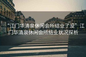 “江門華清泉休閑會所結業了沒”江門華清泉休閑會所結業狀況探析