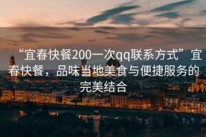 “宜春快餐200一次qq聯系方式”宜春快餐，品味當地美食與便捷服務的完美結合