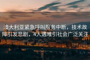 澳大利亞緊急呼叫服務中斷，技術故障引發悲劇，4人遇難引社會廣泛關注