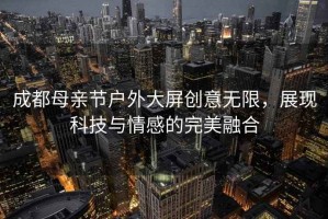 成都母親節戶外大屏創意無限，展現科技與情感的完美融合
