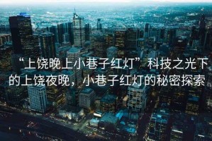 “上饒晚上小巷子紅燈”科技之光下的上饒夜晚，小巷子紅燈的秘密探索