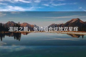 溫網之晨，張帥組合綻放雙星輝