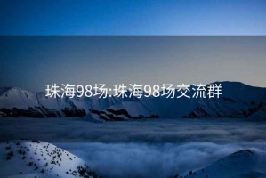 珠海98場:珠海98場交流群