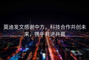 莫迪發(fā)文感謝中方，科技合作共創(chuàng)未來，攜手共進共贏