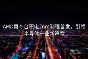 AMD勇奪臺積電2nm制程首發，引領半導體產業新篇章