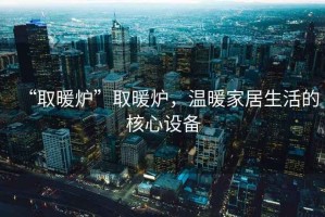 “取暖爐”取暖爐，溫暖家居生活的核心設備