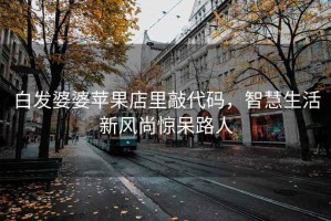 白發(fā)婆婆蘋果店里敲代碼，智慧生活新風(fēng)尚驚呆路人
